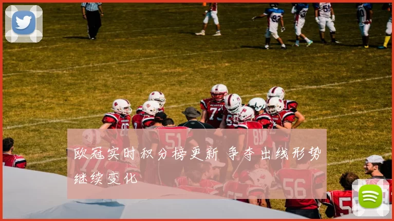 欧冠实时积分榜更新 争夺出线形势继续变化