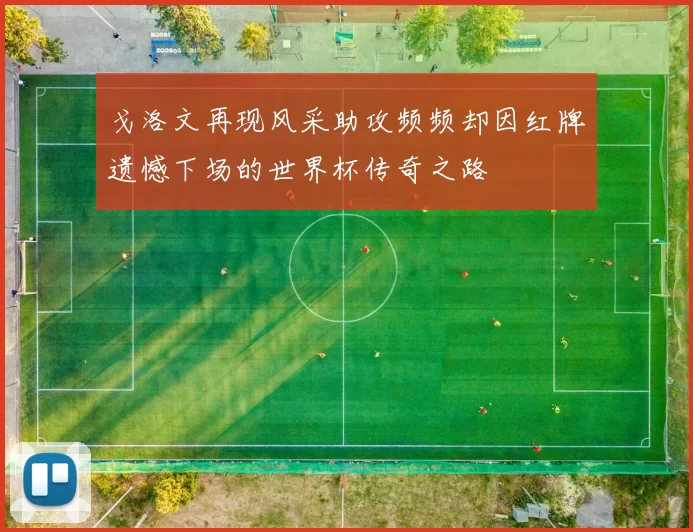 戈洛文再现风采助攻频频却因红牌遗憾下场的世界杯传奇之路