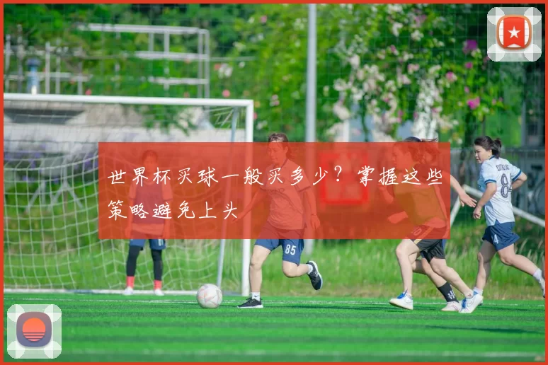 世界杯买球一般买多少?掌握这些策略避免上头