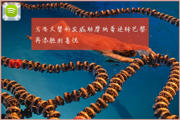 戈洛文替补发威助摩纳哥逆转巴黎再添胜利喜悦