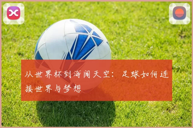 从世界杯到海阔天空:足球如何连接世界与梦想