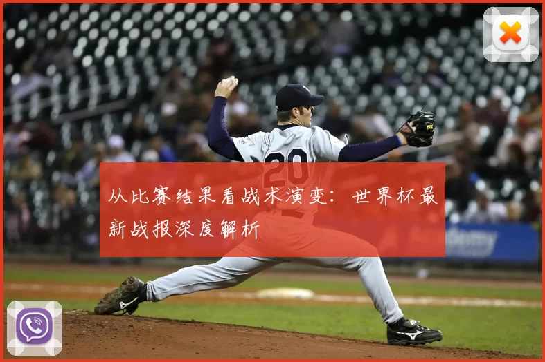 从比赛结果看战术演变：世界杯最新战报深度解析