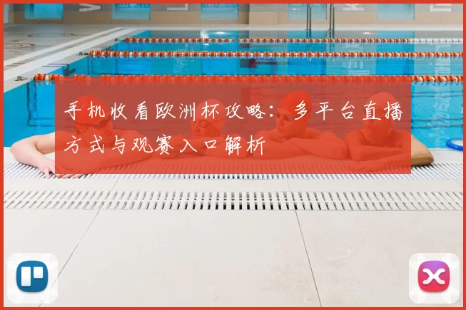手机收看欧洲杯攻略:多平台直播方式与观赛入口解析